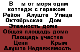 В 600м от моря сдам коттедж с гаражом › Район ­ Алушта › Улица ­ Октябрьская › Дом ­ 15 › Этажность дома ­ 3 › Общая площадь дома ­ 90 › Площадь участка ­ 200 › Цена ­ 3 000 - Крым, Алушта Недвижимость » Дома, коттеджи, дачи аренда   